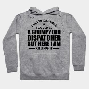 Dispatcher - I never dreamed I would be a grumpy old dispatcher but here I am killing it Hoodie